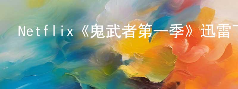 陳毅銘發布Netflix《鬼武者第一季》迅雷下載/在線觀看/百度云-動漫/卡通-美劇天堂